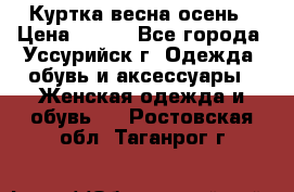 Куртка весна осень › Цена ­ 500 - Все города, Уссурийск г. Одежда, обувь и аксессуары » Женская одежда и обувь   . Ростовская обл.,Таганрог г.